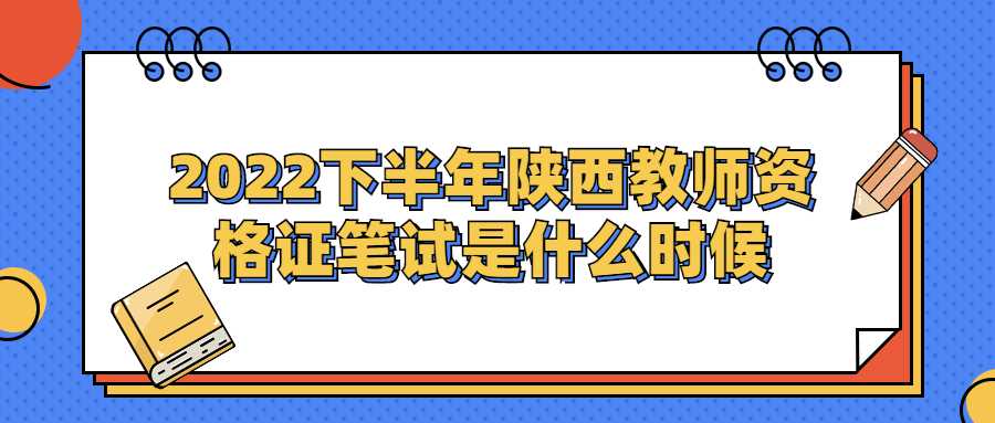2022下半年陜西教師資格證筆試是什么時(shí)候